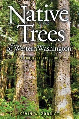 Native Trees of Western Washington: A Photographic Guide by Zobrist, Kevin W.