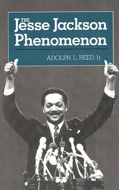 The Jesse Jackson Phenomon: The Crisis of Purpose in Afro-American Politics by Reed, Adolph L.