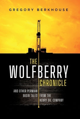 The Wolfberry Chronicle: And Other Permian Basin Tales From The Henry Oil Company by Berkhouse, Gregory