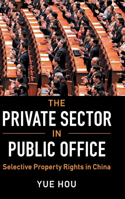 The Private Sector in Public Office: Selective Property Rights in China by Hou, Yue