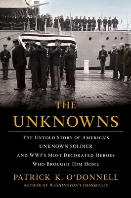 The Unknowns: The Untold Story of America's Unknown Soldier and Wwi's Most Decorated Heroes Who Brought Him Home by O'Donnell, Patrick K.