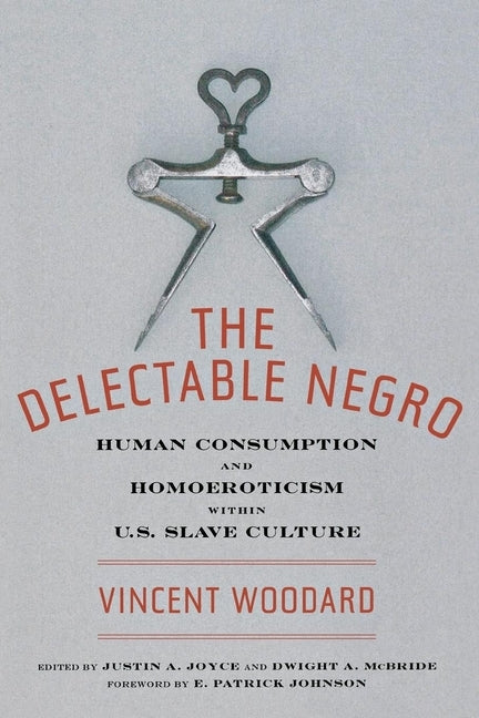 The Delectable Negro: Human Consumption and Homoeroticism Within Us Slave Culture by Woodard, Vincent