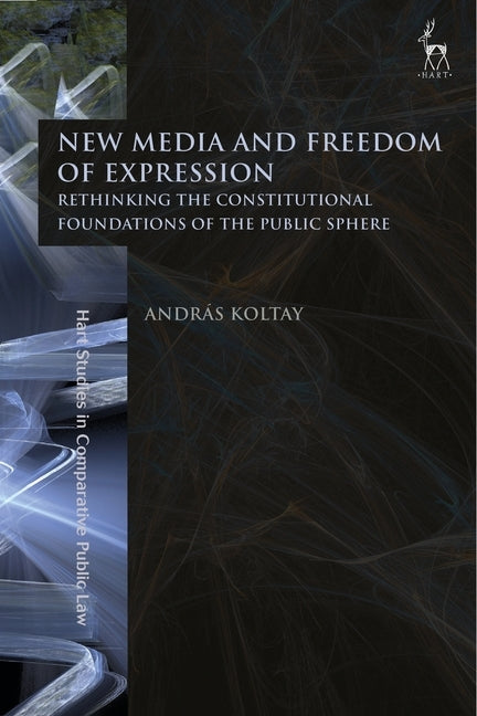 New Media and Freedom of Expression Rethinking the Constitutional Foundations of the Public Sphere by Koltay, András