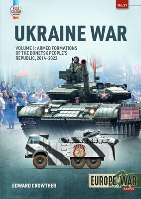 Ukraine War: Volume 1 - Armed Formations of the Donetsk People's Republic, 2014 - 2022 by Crowther, Edward