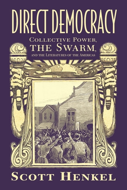 Direct Democracy: Collective Power, the Swarm, and the Literatures of the Americas by Henkel, Scott