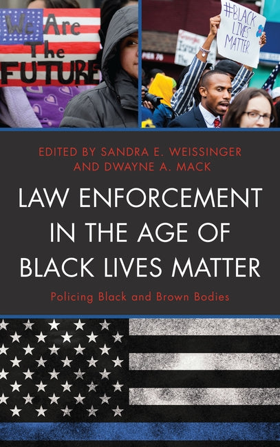 Law Enforcement in the Age of Black Lives Matter: Policing Black and Brown Bodies by Weissinger, Sandra E.