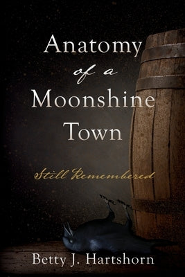 Anatomy of a Moonshine Town: Still Remembered by Hartshorn, Betty J.