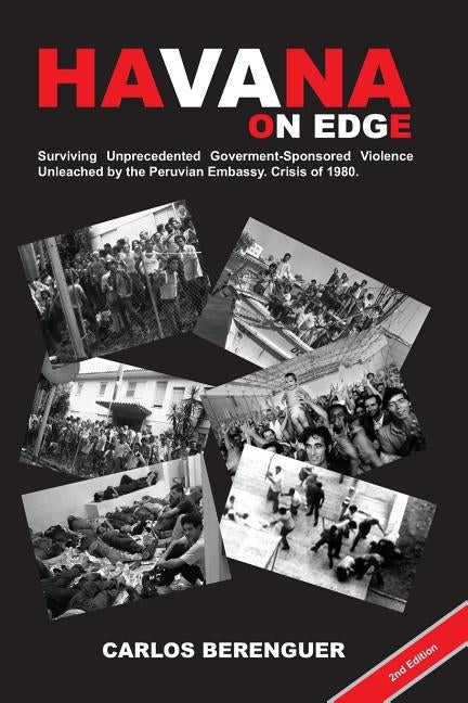 HAVANA on Edge: (Color2Ed). Surviving Unprecedented Government-Sponsored Violence Unleached on the Peruvian Embassy. Crisis of 1980. by Berenguer, Carlos