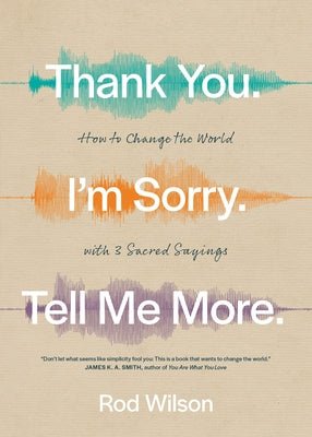 Thank You. I'm Sorry. Tell Me More.: How to Change the World with 3 Sacred Sayings by Wilson, Rod