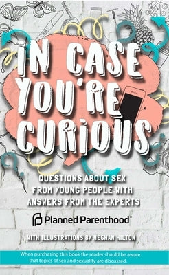In Case You're Curious: Questions about Sex from Young People with Answers from the Experts by Parenthood, Planned