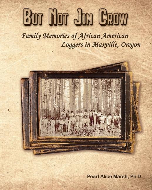 But Not Jim Crow: Family Memories of African American Loggers of Maxville, Oregon by Marsh, Pearl Alice