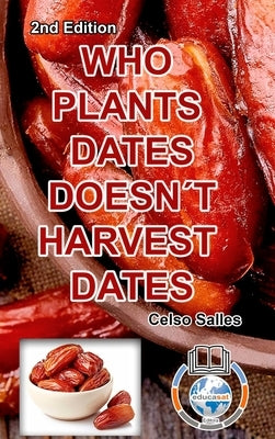 WHO PLANTS DATES, DOESN'T HARVEST DATES - Celso Salles - 2nd Edition. by Salles, Celso