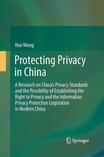 Protecting Privacy in China: A Research on China's Privacy Standards and the Possibility of Establishing the Right to Privacy and the Information P by Wang, Hao