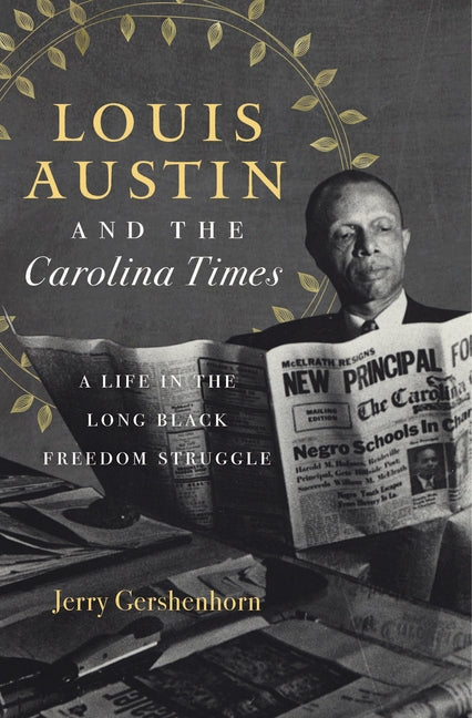 Louis Austin and the Carolina Times: A Life in the Long Black Freedom Struggle by Gershenhorn, Jerry