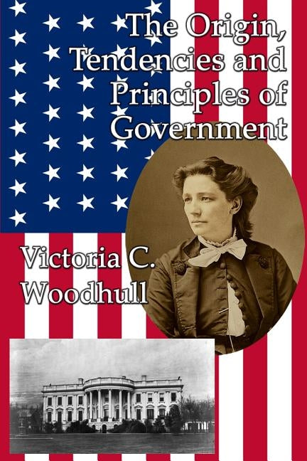 The Origin, Tendencies and Principles of Government by Woodhull, Victoria Claflin