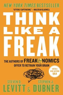 Think Like a Freak: The Authors of Freakonomics Offer to Retrain Your Brain by Levitt, Steven D.