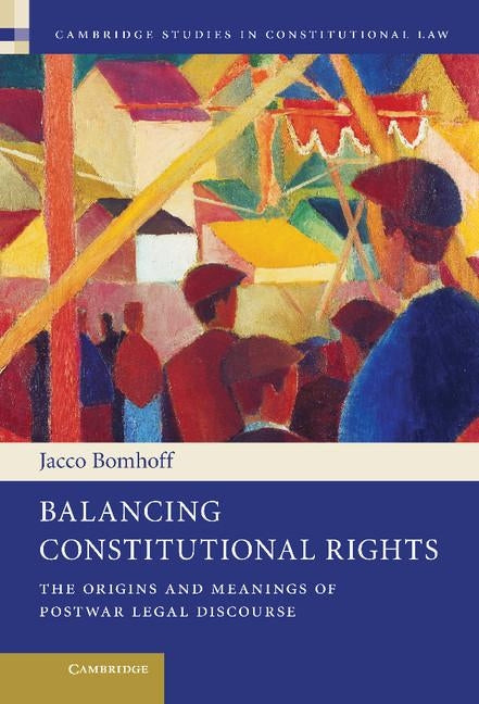 Balancing Constitutional Rights: The Origins and Meanings of Postwar Legal Discourse by Bomhoff, Jacco