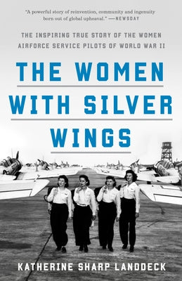 The Women with Silver Wings: The Inspiring True Story of the Women Airforce Service Pilots of World War II by Landdeck, Katherine Sharp