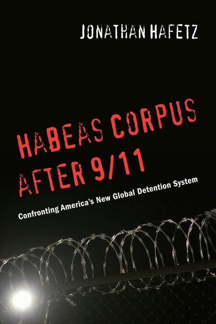 Habeas Corpus After 9/11: Confronting Americaas New Global Detention System by Hafetz, Jonathan