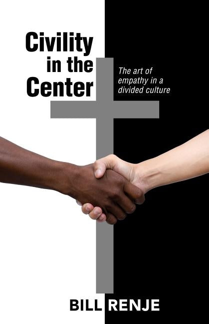 Civility in the Center: The Art of Empathy in a Divided Culture by Renje, Bill