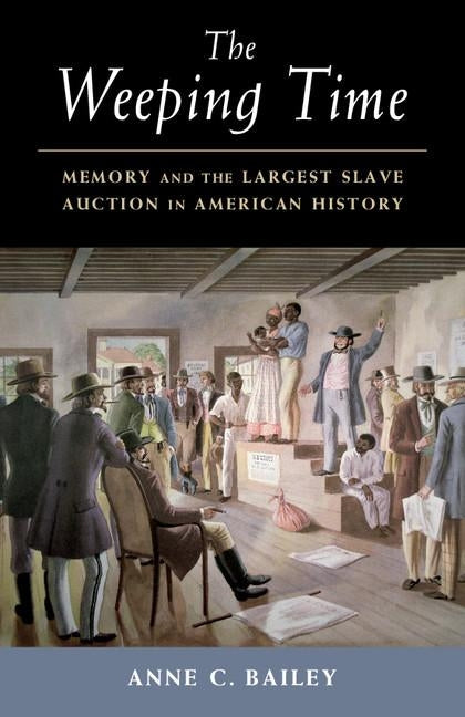 The Weeping Time: Memory and the Largest Slave Auction in American History by Bailey, Anne C.