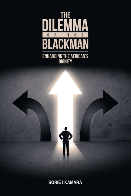 The Dilemma of the Blackman: Enhancing the African's Dignity by Kamara, Sorie I.