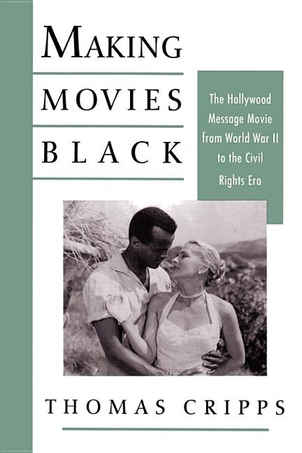 Making Movies Black: The Hollywood Message Movie from World War II to the Civil Rights Era by Cripps, Thomas