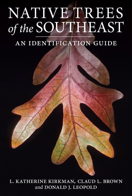 Native Trees of the Southeast: An Identification Guide by Kirkman, L. Katherine