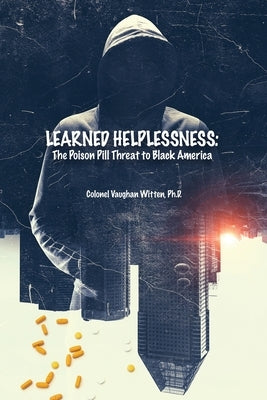 Learned Helplessness: The Poison Pill Threat to Black America by Witten, Colonel Vaughan