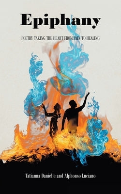 Epiphany: Poetry Taking the Heart from Pain to Healing by Danielle, Tatianna