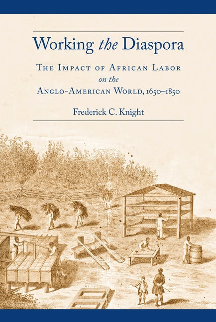 Working the Diaspora: The Impact of African Labor on the Anglo-American World, 1650-1850 by Knight, Frederick C.