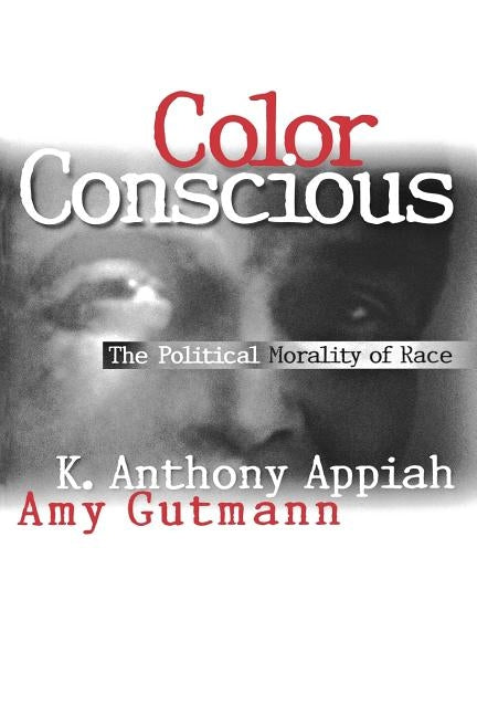 Color Conscious: The Political Morality of Race by Appiah, Kwame Anthony