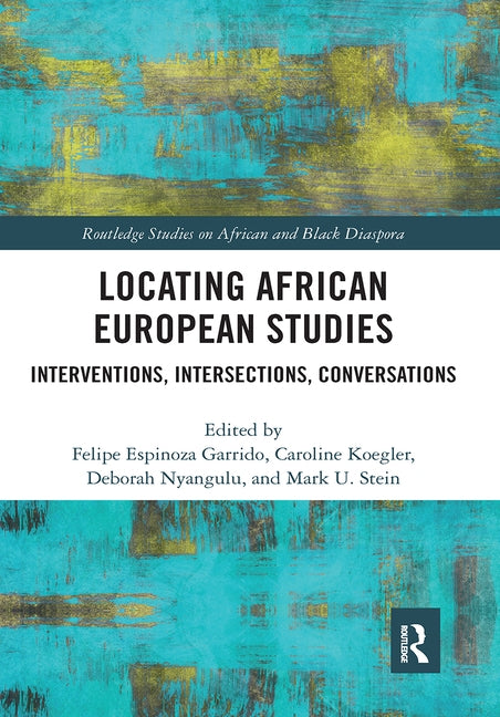 Locating African European Studies: Interventions, Intersections, Conversations by Garrido, Felipe Espinoza