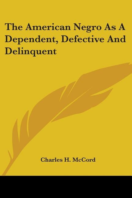 The American Negro As A Dependent, Defective And Delinquent by McCord, Charles H.