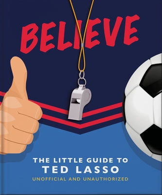Believe: The Little Guide to Ted Lasso (Unofficial & Unauthorised) by Hippo! Orange