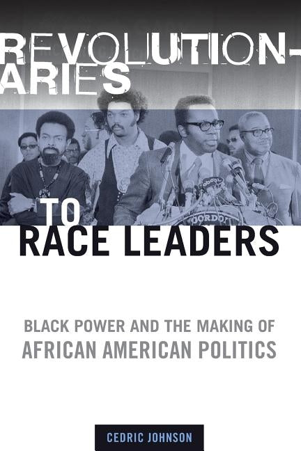 Revolutionaries to Race Leaders: Black Power and the Making of African American Politics by Johnson, Cedric