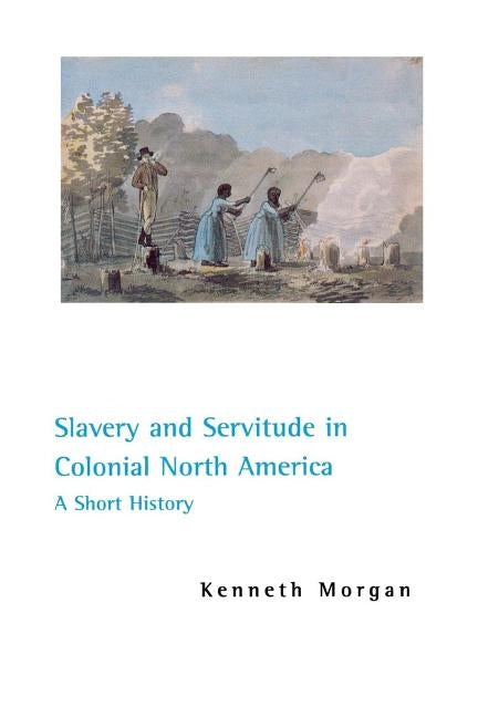 Slavery and Servitude in Colonial North America: A Short History by Morgan, Kenneth