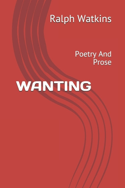 Wanting: Poetry And Prose by Watkins, Ralph