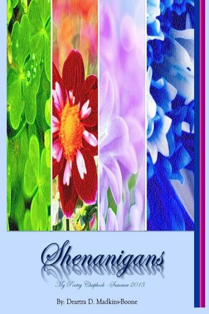 Shenanigans * My Poetry Chapbook - Summer 2013 by Madkins-Boone, Deartra D.