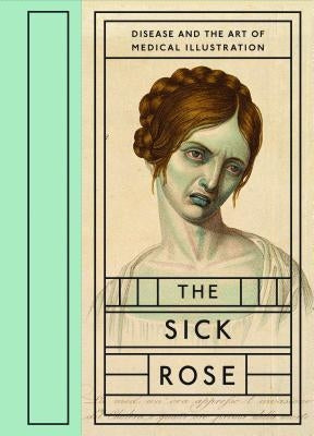 The Sick Rose: Disease and the Art of Medical Illustration by Barnett, Richard