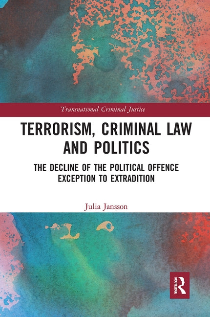 Terrorism, Criminal Law and Politics: The Decline of the Political Offence Exception to Extradition by Jansson, Julia