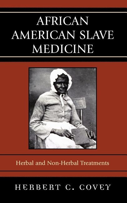 African American Slave Medicine: Herbal and Non-Herbal Treatments by Covey, Herbert C.
