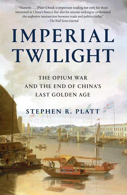 Imperial Twilight: The Opium War and the End of China's Last Golden Age by Platt, Stephen R.