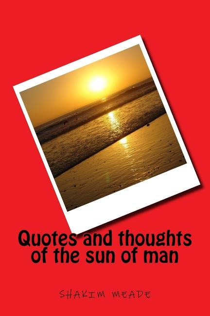 Quotes and thoughts of the sun of man by Meade, Shakim D.
