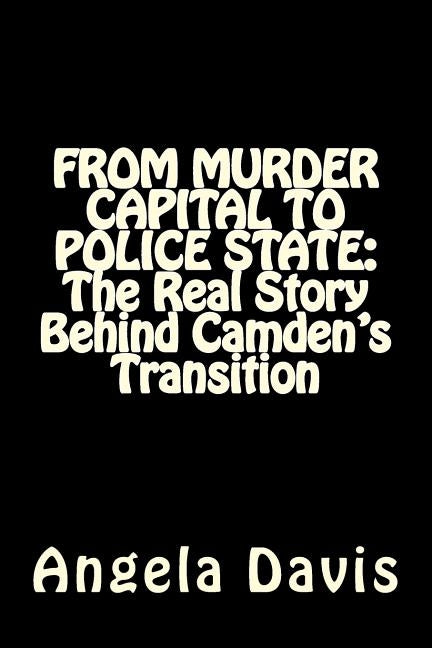 From Murder Capital to Police State: The Real Story Behind Camden's Transition by Davis, Angela