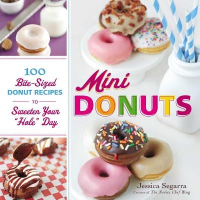 Mini Donuts: 100 Bite-Sized Donut Recipes to Sweeten Your Hole Day by Segarra, Jessica