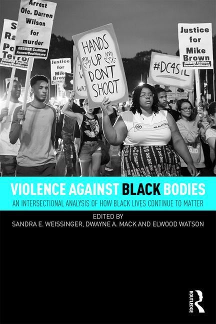 Violence Against Black Bodies: An Intersectional Analysis of How Black Lives Continue to Matter by Weissinger, Sandra E.