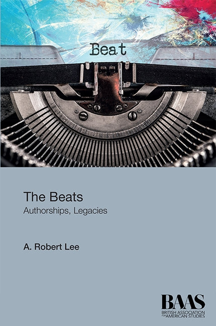 The Beats: Authorships, Legacies by Lee, A. Robert