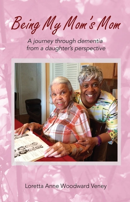 Being My Mom's Mom: A Journey Through Dementia from a Daughter's Perspective by Veney, Loretta Anne Woodward