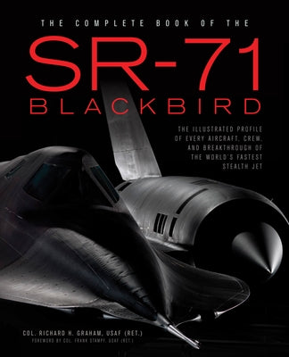 The Complete Book of the SR-71 Blackbird: The Illustrated Profile of Every Aircraft, Crew, and Breakthrough of the World's Fastest Stealth Jet by Graham, Richard H.